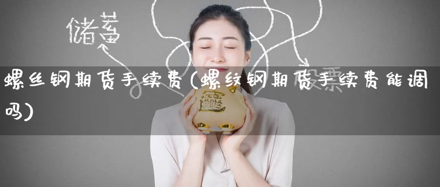 螺丝钢期货手续费(螺纹钢期货手续费能调吗) (https://www.haizilaw.com/) 期货百科 第1张