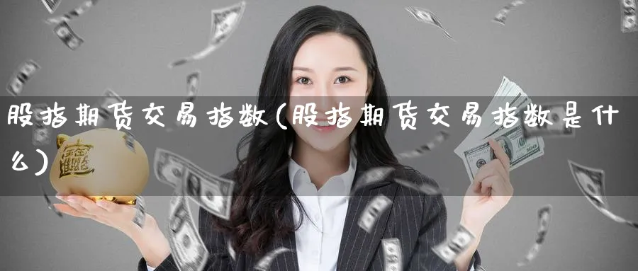 股指期货交易指数(股指期货交易指数是什么) 恒指期货 第1张-金融直播室 股指期货交易指数(股指期货交易指数是什么) (https://www.haizilaw.com/) 恒指期货 第1张