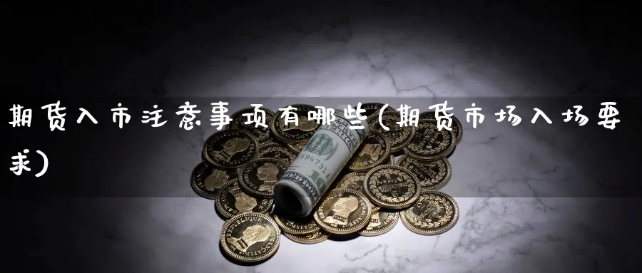 期货入市注意事项有哪些(期货市场入场要求) (https://www.haizilaw.com/) 农产品期货 第1张