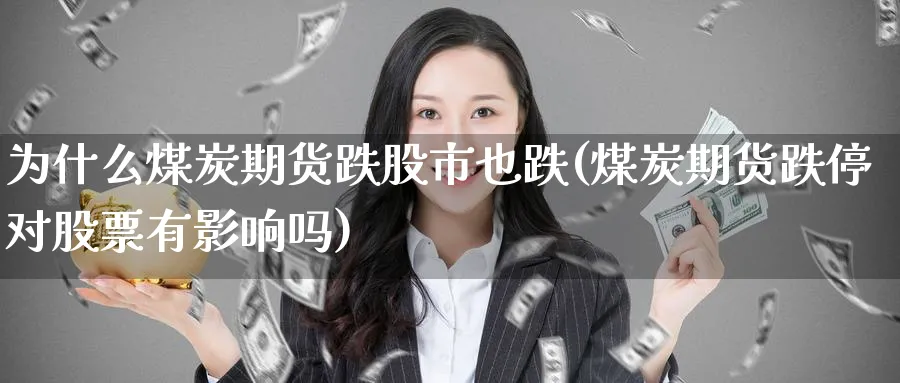为什么煤炭期货跌股市也跌(煤炭期货跌停对股票有影响吗) 期货百科 第1张-金融直播室 为什么煤炭期货跌股市也跌(煤炭期货跌停对股票有影响吗) (https://www.haizilaw.com/) 期货百科 第1张