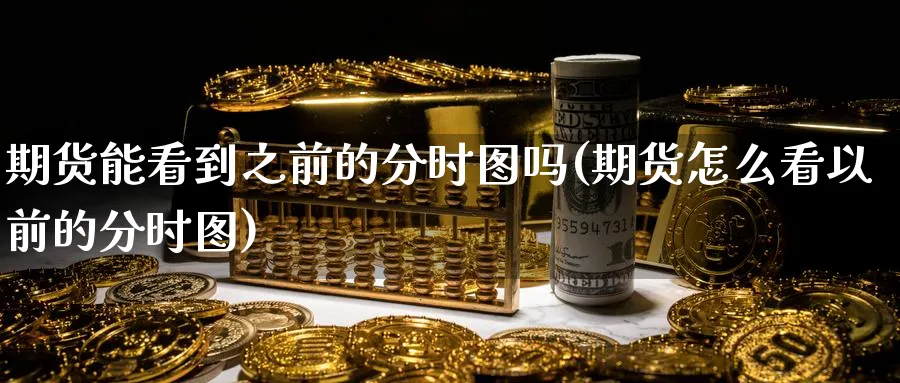 期货能看到之前的分时图吗(期货怎么看以前的分时图) 德指期货 第1张-金融直播室 期货能看到之前的分时图吗(期货怎么看以前的分时图) (https://www.haizilaw.com/) 德指期货 第1张