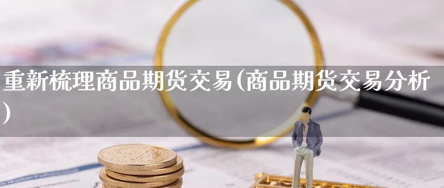 重新梳理商品期货交易(商品期货交易分析) 道指期货 第1张-金融直播室 重新梳理商品期货交易(商品期货交易分析) (https://www.haizilaw.com/) 道指期货 第1张