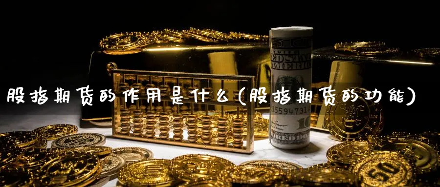 股指期货的作用是什么(股指期货的功能) (https://www.haizilaw.com/) 化工期货 第1张