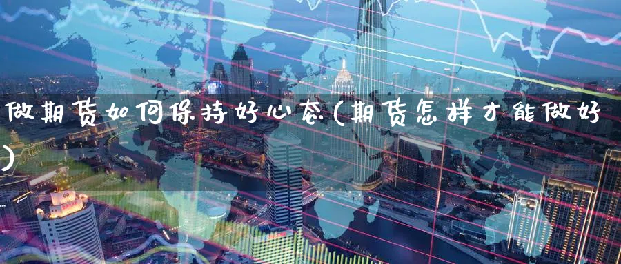 做期货如何保持好心态(期货怎样才能做好) (https://www.haizilaw.com/) 国际期货 第1张