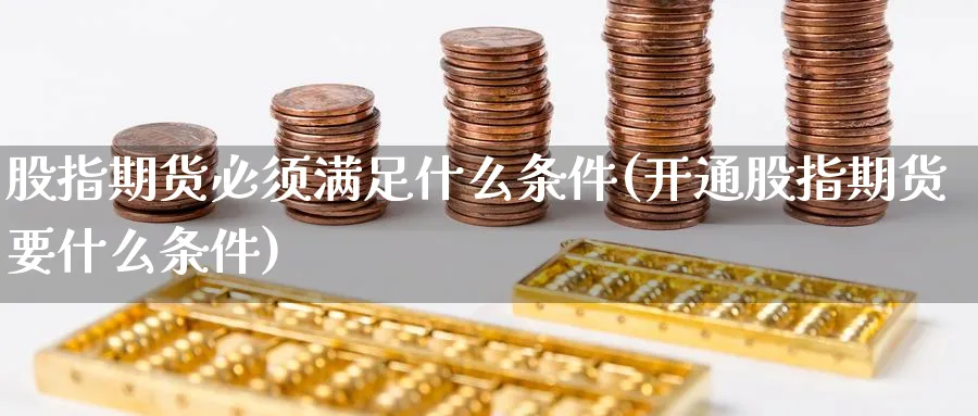 股指期货必须满足什么条件(开通股指期货要什么条件) (https://www.haizilaw.com/) 道指期货 第1张