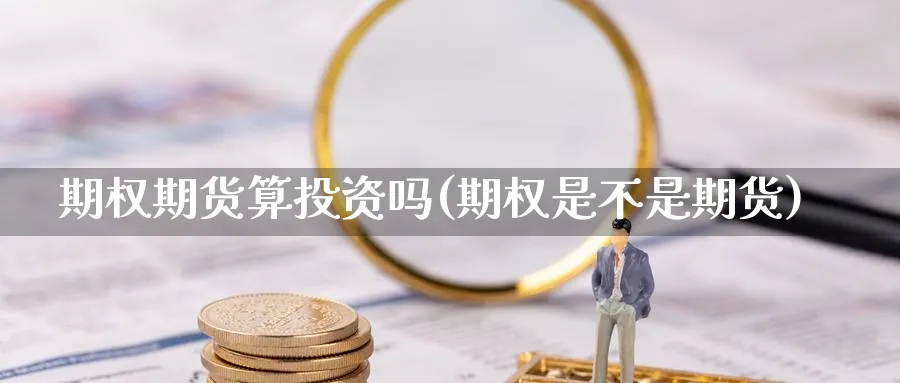 期权期货算投资吗(期权是不是期货) 恒指期货 第1张-金融直播室 期权期货算投资吗(期权是不是期货) (https://www.haizilaw.com/) 恒指期货 第1张