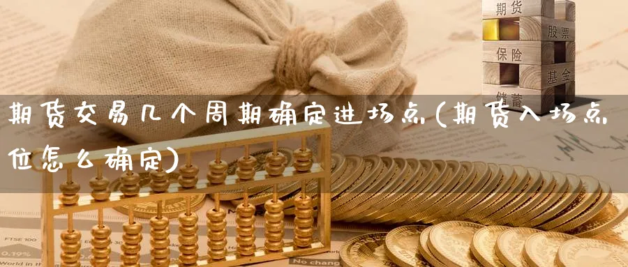 期货交易几个周期确定进场点(期货入场点位怎么确定) (https://www.haizilaw.com/) 德指期货 第1张