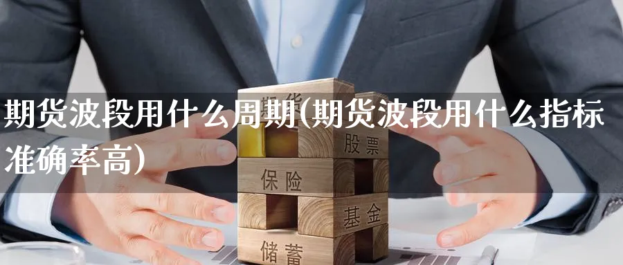 期货波段用什么周期(期货波段用什么指标准确率高) (https://www.haizilaw.com/) 期货百科 第1张