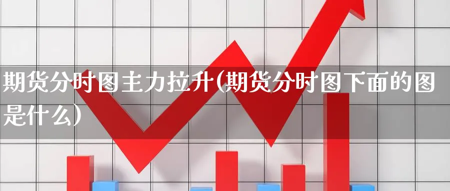 期货分时图主力拉升(期货分时图下面的图是什么) 德指期货 第1张-金融直播室 期货分时图主力拉升(期货分时图下面的图是什么) (https://www.haizilaw.com/) 德指期货 第1张