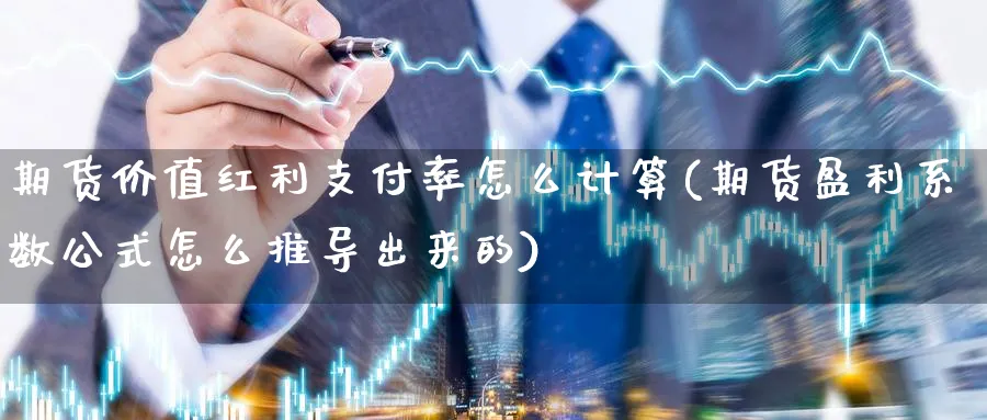 期货价值红利支付率怎么计算(期货盈利系数公式怎么推导出来的) (https://www.haizilaw.com/) 国际期货 第1张