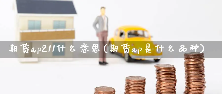 期货ap211什么意思(期货ap是什么品种) 道指期货 第1张-金融直播室 期货ap211什么意思(期货ap是什么品种) (https://www.haizilaw.com/) 道指期货 第1张