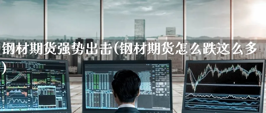 钢材期货强势出击(钢材期货怎么跌这么多) (https://www.haizilaw.com/) 纳指期货 第1张