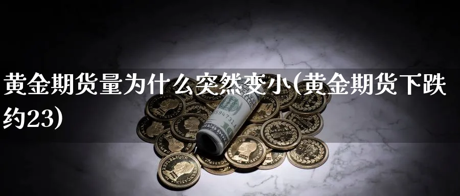 黄金期货量为什么突然变小(黄金期货下跌约23) (https://www.haizilaw.com/) 化工期货 第1张