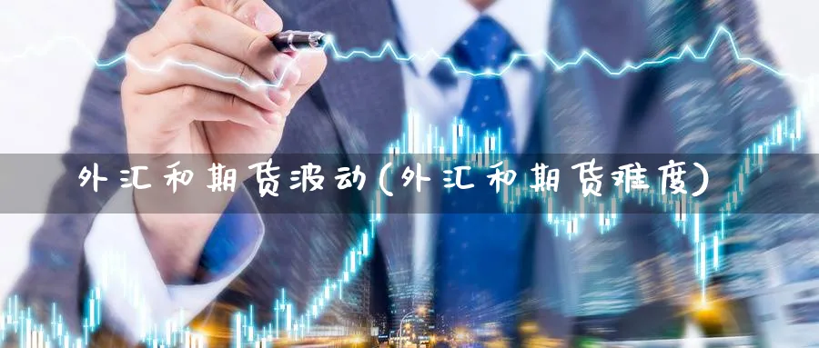 外汇和期货波动(外汇和期货难度) 恒指期货 第1张-金融直播室 外汇和期货波动(外汇和期货难度) (https://www.haizilaw.com/) 恒指期货 第1张