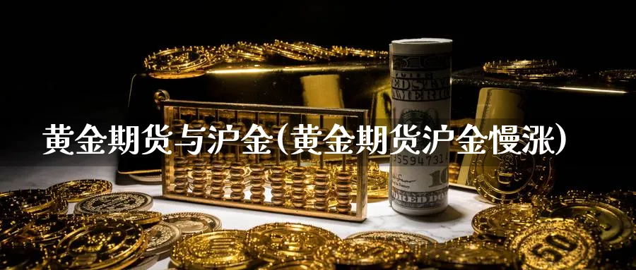 黄金期货与沪金(黄金期货沪金慢涨) (https://www.haizilaw.com/) 农产品期货 第1张
