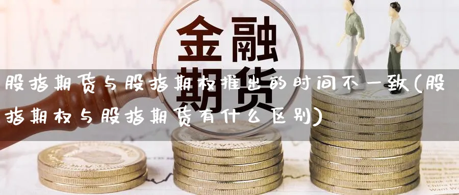 股指期货与股指期权推出的时间不一致(股指期权与股指期货有什么区别) (https://www.haizilaw.com/) 原油期货直播间 第1张