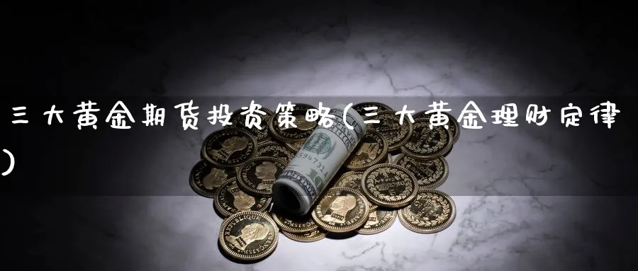 三大黄金期货投资策略(三大黄金理财定律) (https://www.haizilaw.com/) 纳指期货 第1张