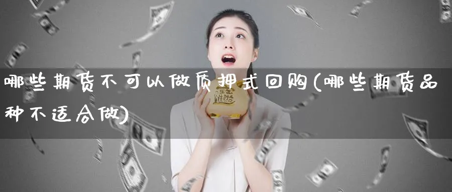 哪些期货不可以做质押式回购(哪些期货品种不适合做) (https://www.haizilaw.com/) 德指期货 第1张