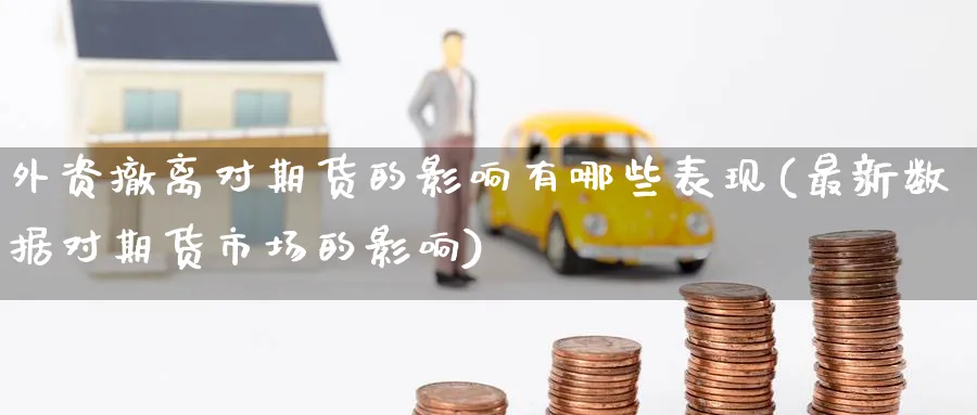 外资撤离对期货的影响有哪些表现(最新数据对期货市场的影响) (https://www.haizilaw.com/) 农产品期货 第1张