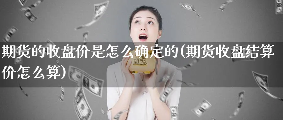 期货的收盘价是怎么确定的(期货收盘结算价怎么算) (https://www.haizilaw.com/) 德指期货 第1张