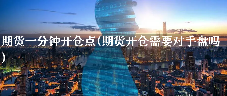 期货一分钟开仓点(期货开仓需要对手盘吗) (https://www.haizilaw.com/) 恒指期货 第1张
