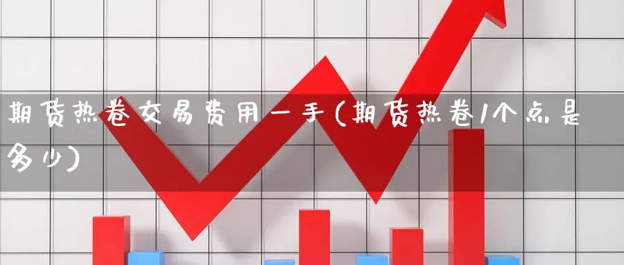 期货热卷交易费用一手(期货热卷1个点是多少) (https://www.haizilaw.com/) 德指期货 第1张