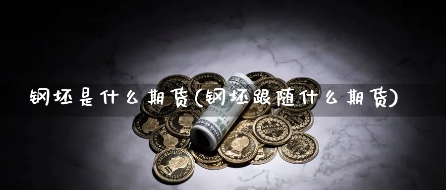 钢坯是什么期货(钢坯跟随什么期货) 道指期货 第1张-金融直播室 钢坯是什么期货(钢坯跟随什么期货) (https://www.haizilaw.com/) 道指期货 第1张