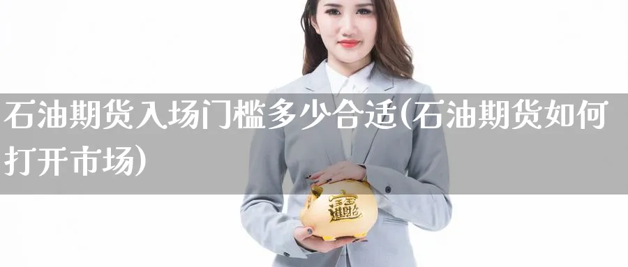 石油期货入场门槛多少合适(石油期货如何打开市场) (https://www.haizilaw.com/) 化工期货 第1张