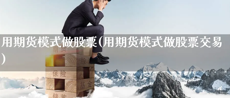 用期货模式做股票(用期货模式做股票交易) (https://www.haizilaw.com/) 化工期货 第1张