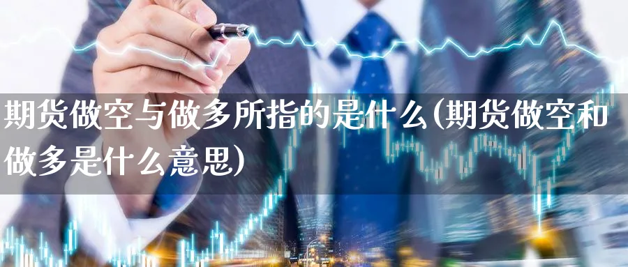 期货做空与做多所指的是什么(期货做空和做多是什么意思) 恒指期货 第1张-金融直播室 期货做空与做多所指的是什么(期货做空和做多是什么意思) (https://www.haizilaw.com/) 恒指期货 第1张