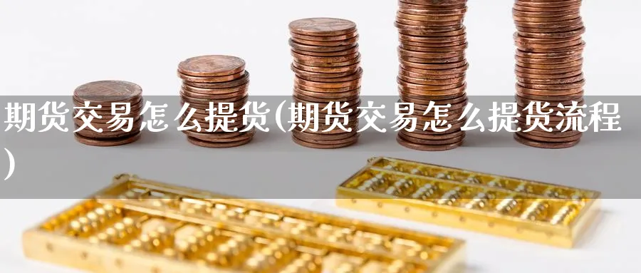 期货交易怎么提货(期货交易怎么提货流程) 道指期货 第1张-金融直播室 期货交易怎么提货(期货交易怎么提货流程) (https://www.haizilaw.com/) 道指期货 第1张