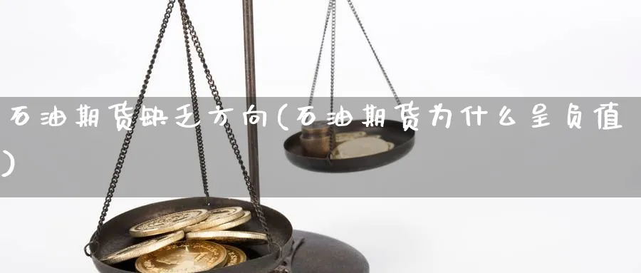 石油期货缺乏方向(石油期货为什么呈负值) (https://www.haizilaw.com/) 期货百科 第1张