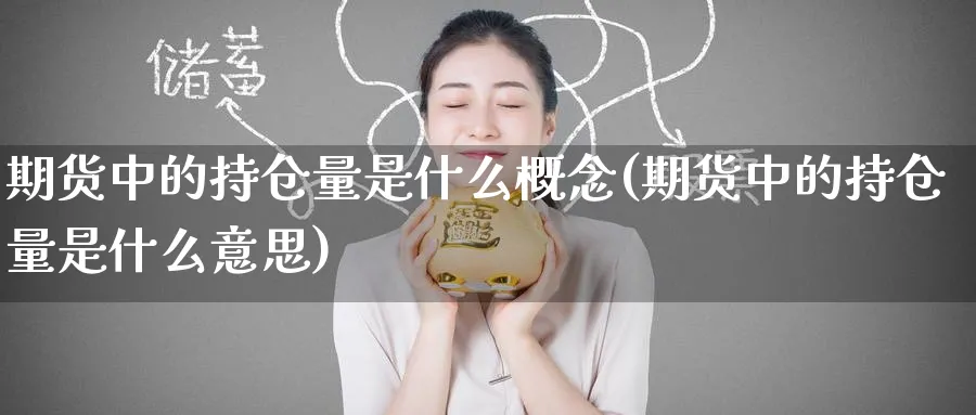 期货中的持仓量是什么概念(期货中的持仓量是什么意思) 期货百科 第1张-金融直播室 期货中的持仓量是什么概念(期货中的持仓量是什么意思) (https://www.haizilaw.com/) 期货百科 第1张
