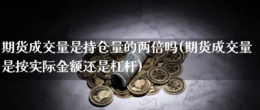 期货成交量是持仓量的两倍吗(期货成交量是按实际金额还是杠杆) (https://www.haizilaw.com/) 恒指期货 第1张