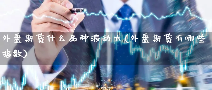 外盘期货什么品种波动大(外盘期货有哪些指数) (https://www.haizilaw.com/) 德指期货 第1张