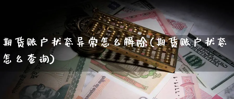 期货账户状态异常怎么解除(期货账户状态怎么查询) 期货百科 第1张-金融直播室 期货账户状态异常怎么解除(期货账户状态怎么查询) (https://www.haizilaw.com/) 期货百科 第1张