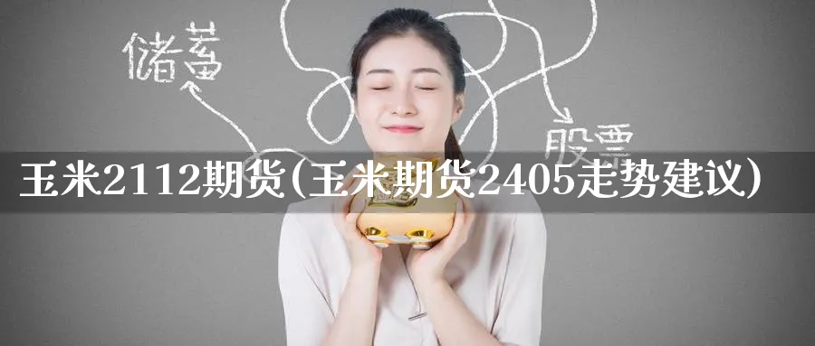 玉米2112期货(玉米期货2405走势建议) 原油期货直播间 第1张-金融直播室 玉米2112期货(玉米期货2405走势建议) (https://www.haizilaw.com/) 原油期货直播间 第1张