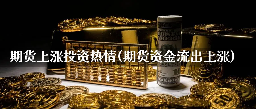 期货上涨投资热情(期货资金流出上涨) (https://www.haizilaw.com/) 化工期货 第1张
