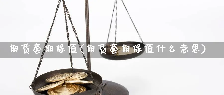期货套期保值(期货套期保值什么意思) 化工期货 第1张-金融直播室 期货套期保值(期货套期保值什么意思) (https://www.haizilaw.com/) 化工期货 第1张