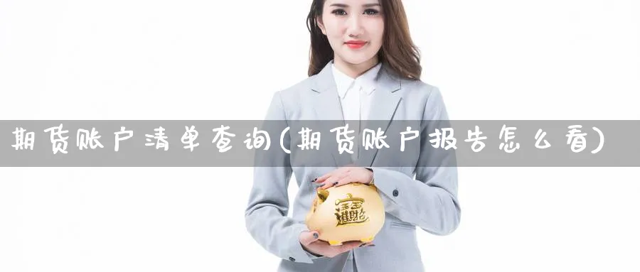 期货账户清单查询(期货账户报告怎么看) 黄金期货直播间 第1张-金融直播室 期货账户清单查询(期货账户报告怎么看) (https://www.haizilaw.com/) 黄金期货直播间 第1张