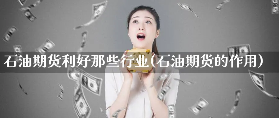 石油期货利好那些行业(石油期货的作用) (https://www.haizilaw.com/) 恒指期货 第1张