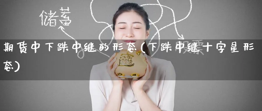 期货中下跌中继的形态(下跌中继十字星形态) (https://www.haizilaw.com/) 纳指期货 第1张