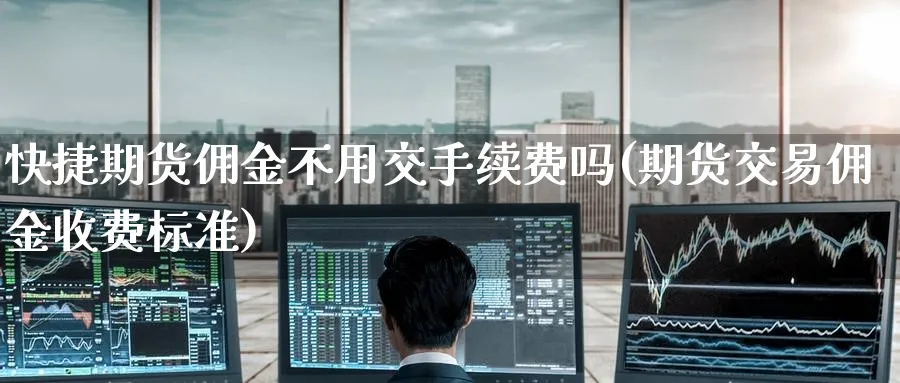快捷期货佣金不用交手续费吗(期货交易佣金收费标准) (https://www.haizilaw.com/) 黄金期货直播间 第1张