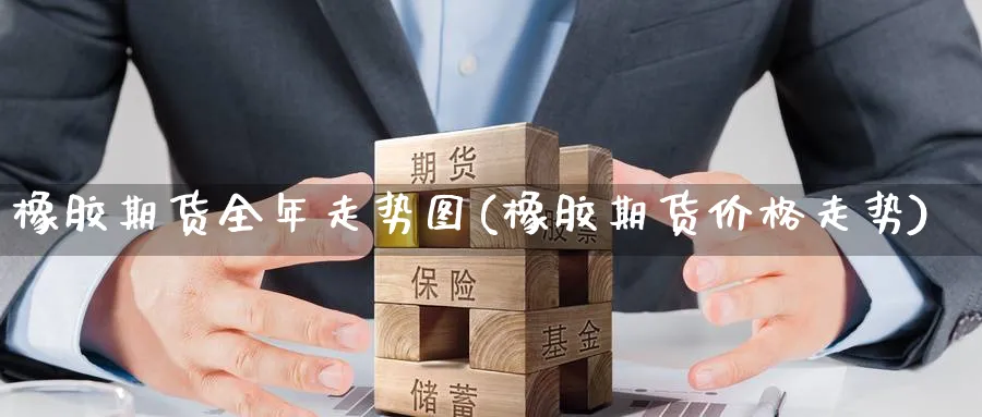 橡胶期货全年走势图(橡胶期货价格走势) (https://www.haizilaw.com/) 纳指期货 第1张