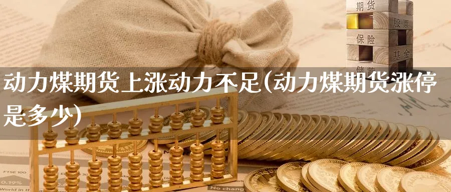 动力煤期货上涨动力不足(动力煤期货涨停是多少) (https://www.haizilaw.com/) 纳指期货 第1张