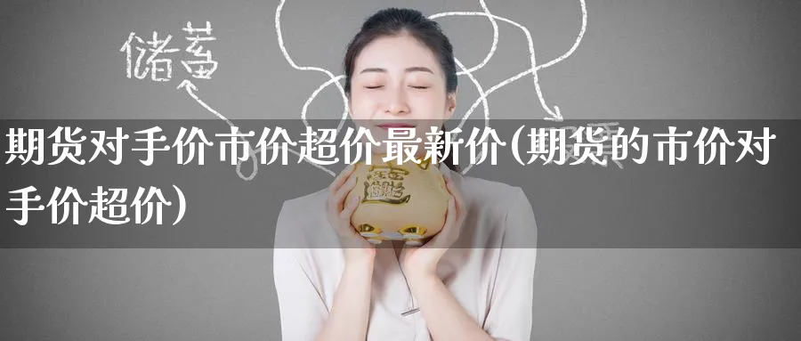期货对手价市价超价最新价(期货的市价对手价超价) (https://www.haizilaw.com/) 道指期货 第1张