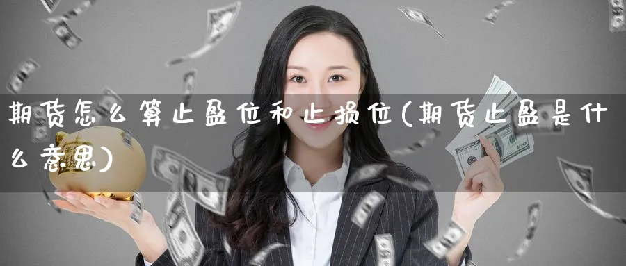 期货怎么算止盈位和止损位(期货止盈是什么意思) 道指期货 第1张-金融直播室 期货怎么算止盈位和止损位(期货止盈是什么意思) (https://www.haizilaw.com/) 道指期货 第1张