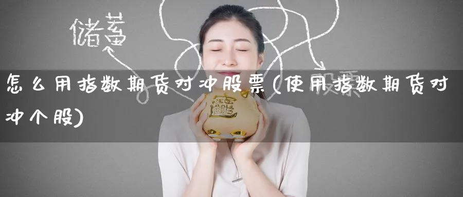 怎么用指数期货对冲股票(使用指数期货对冲个股) (https://www.haizilaw.com/) 德指期货 第1张