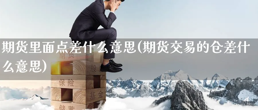 期货里面点差什么意思(期货交易的仓差什么意思) (https://www.haizilaw.com/) 德指期货 第1张