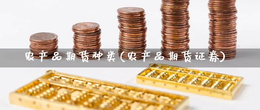 农产品期货种类(农产品期货证券) 纳指期货 第1张-金融直播室 农产品期货种类(农产品期货证券) (https://www.haizilaw.com/) 纳指期货 第1张